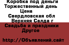 Коробка под деньги “Торжественный день“ › Цена ­ 450 - Свердловская обл., Верхняя Салда г. Свадьба и праздники » Другое   